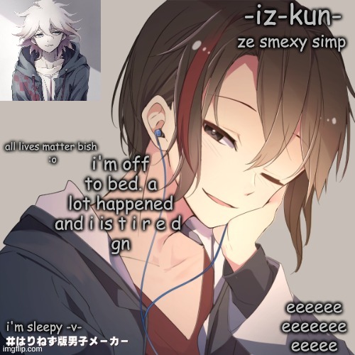 reeeeeeeeeee | i'm off to bed. a lot happened and i is t i r e d 
gn | image tagged in iz-kun's announcement template 2 | made w/ Imgflip meme maker