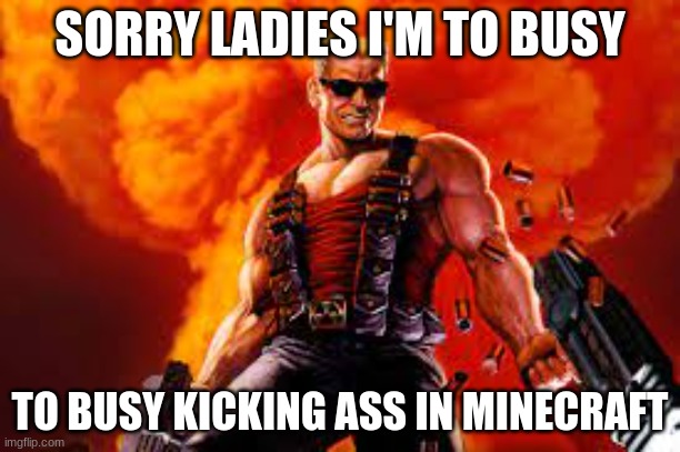 duke nukem | SORRY LADIES I'M TO BUSY; TO BUSY KICKING ASS IN MINECRAFT | image tagged in funny memes | made w/ Imgflip meme maker