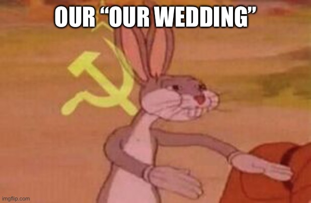 our | OUR “OUR WEDDING” | image tagged in our | made w/ Imgflip meme maker