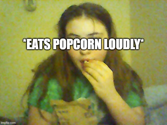 *EATS POPCORN LOUDLY* | made w/ Imgflip meme maker
