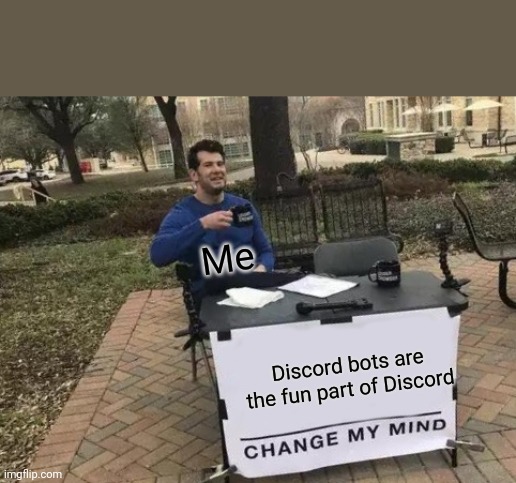 Change My Mind | Me; Discord bots are the fun part of Discord | image tagged in memes,change my mind | made w/ Imgflip meme maker