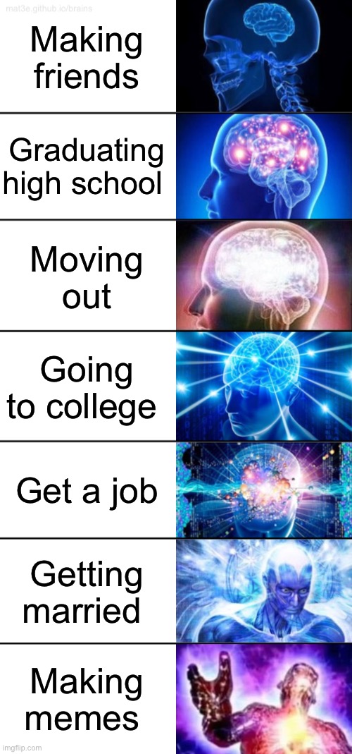 7-Tier Expanding Brain | Making friends Graduating high school Moving out Going to college Get a job Getting married Making memes | image tagged in 7-tier expanding brain | made w/ Imgflip meme maker