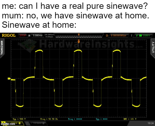 me: can I have a real pure sinewave?
mum: no, we have sinewave at home.

Sinewave at home: | image tagged in electronics | made w/ Imgflip meme maker