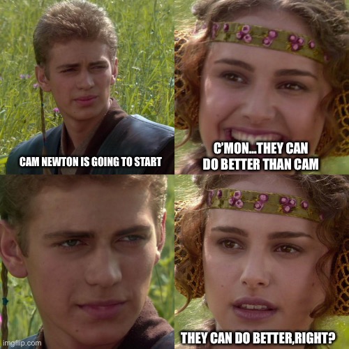 Cam Newton | C’MON…THEY CAN DO BETTER THAN CAM; CAM NEWTON IS GOING TO START; THEY CAN DO BETTER,RIGHT? | image tagged in anakin padme 4 panel | made w/ Imgflip meme maker