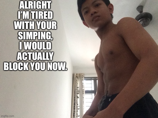 ALRIGHT I’M TIRED WITH YOUR SIMPING, I WOULD ACTUALLY BLOCK YOU NOW. | image tagged in buff akifhaziq | made w/ Imgflip meme maker