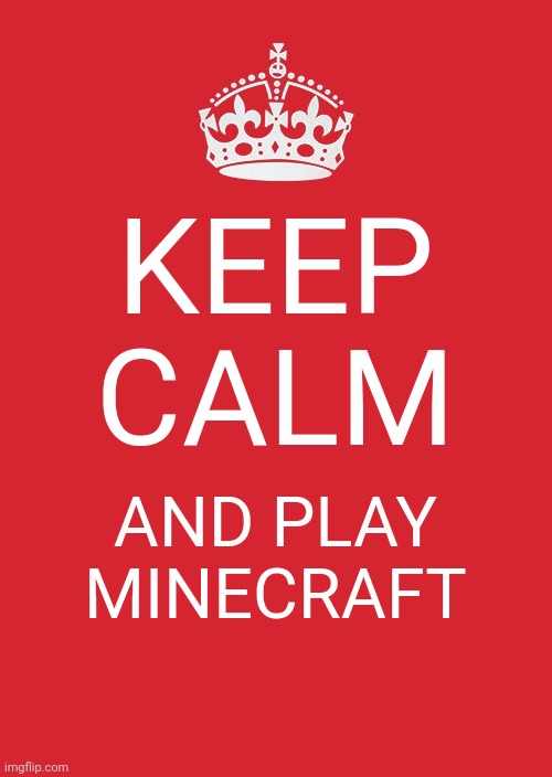 Keep Calm And Carry On Red | KEEP CALM; AND PLAY MINECRAFT | image tagged in memes,keep calm and carry on red | made w/ Imgflip meme maker