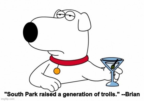 South Park Raised a Generation of Trolls  Brian | "South Park raised a generation of trolls." --Brian | image tagged in brian griffin,south park | made w/ Imgflip meme maker