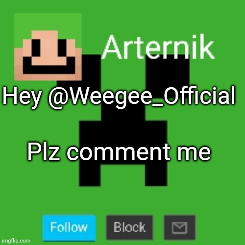 Arternik announcement | Hey @Weegee_Official; Plz comment me | image tagged in arternik announcement | made w/ Imgflip meme maker