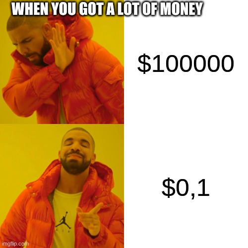 Drake Hotline Bling Meme | WHEN YOU GOT A LOT OF MONEY; $100000; $0,1 | image tagged in memes,drake hotline bling | made w/ Imgflip meme maker