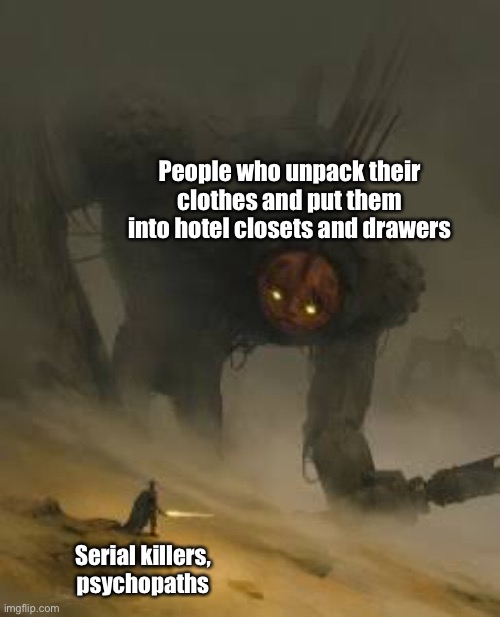 Their power is too great | People who unpack their clothes and put them into hotel closets and drawers; Serial killers, psychopaths | image tagged in big monster,lets get this to front page | made w/ Imgflip meme maker