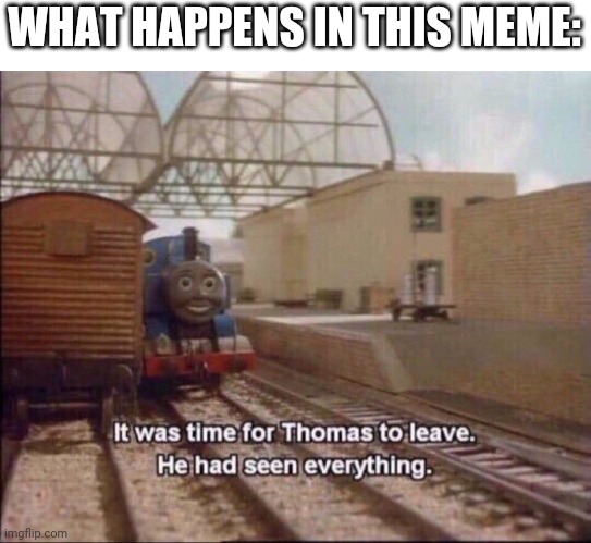 It was time for thomas to leave | WHAT HAPPENS IN THIS MEME: | image tagged in it was time for thomas to leave | made w/ Imgflip meme maker