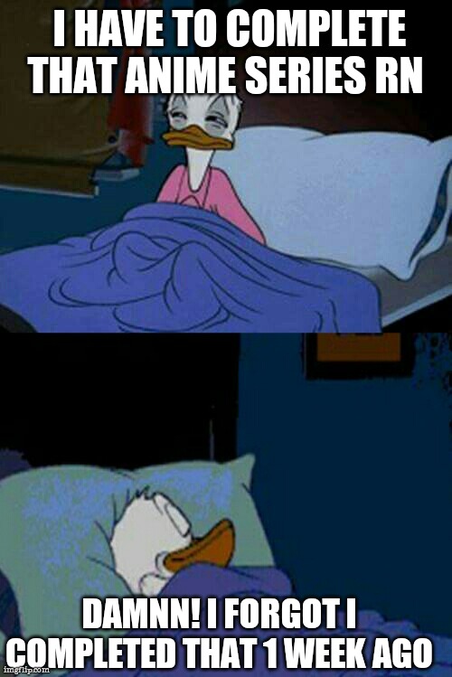 sleepy donald duck in bed | I HAVE TO COMPLETE THAT ANIME SERIES RN; DAMNN! I FORGOT I COMPLETED THAT 1 WEEK AGO | image tagged in sleepy donald duck in bed | made w/ Imgflip meme maker