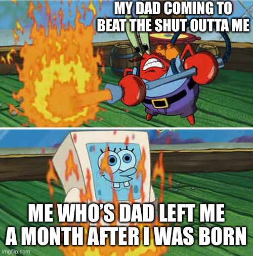 I never had a dad | MY DAD COMING TO BEAT THE SHUT OUTTA ME; ME WHO’S DAD LEFT ME A MONTH AFTER I WAS BORN | image tagged in no dad | made w/ Imgflip meme maker