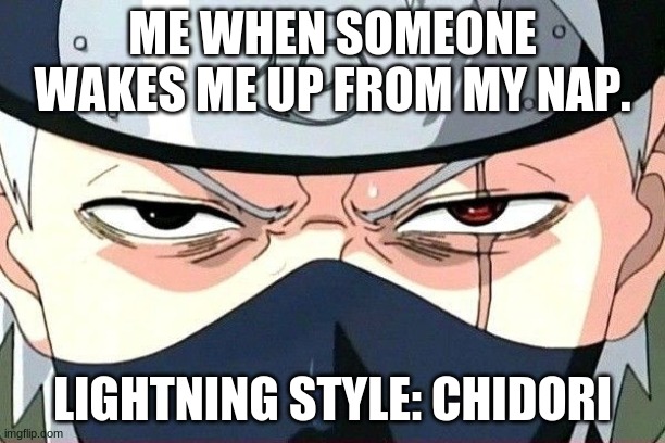 You woke me up from my nap | ME WHEN SOMEONE WAKES ME UP FROM MY NAP. LIGHTNING STYLE: CHIDORI | image tagged in angry kakashi,naruto,naruto shippuden | made w/ Imgflip meme maker