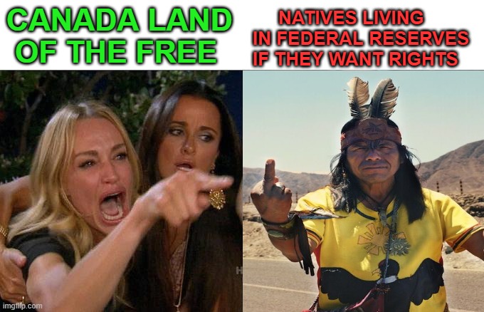 Change my mind | NATIVES LIVING IN FEDERAL RESERVES IF THEY WANT RIGHTS; CANADA LAND  OF THE FREE | image tagged in freedom,natives,politics | made w/ Imgflip meme maker