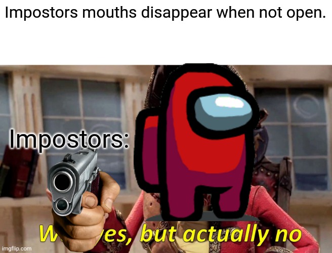 Impostors mouth | Impostors mouths disappear when not open. Impostors: | image tagged in memes,well yes but actually no | made w/ Imgflip meme maker