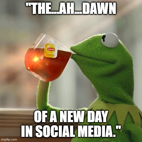 Kermit the Frog meme: "The...ah...dawn of a new day in social media..." | "THE...AH...DAWN; OF A NEW DAY IN SOCIAL MEDIA." | image tagged in memes,but that's none of my business,kermit the frog,social media,funny memes,political memes | made w/ Imgflip meme maker