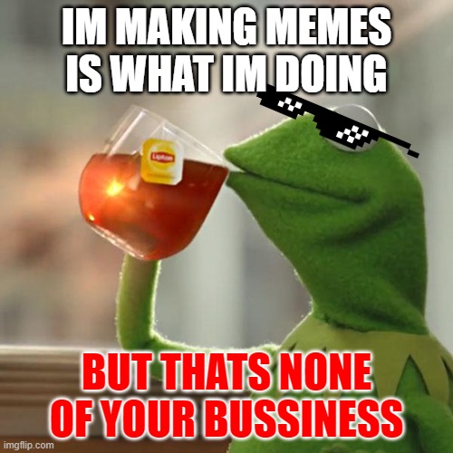 But That's None Of My Business Meme | IM MAKING MEMES IS WHAT IM DOING; BUT THATS NONE OF YOUR BUSSINESS | image tagged in memes,but that's none of my business,kermit the frog | made w/ Imgflip meme maker