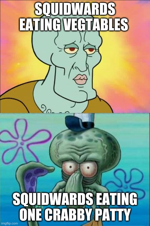 patty | SQUIDWARDS EATING VEGTABLES; SQUIDWARDS EATING ONE CRABBY PATTY | image tagged in memes,squidward | made w/ Imgflip meme maker