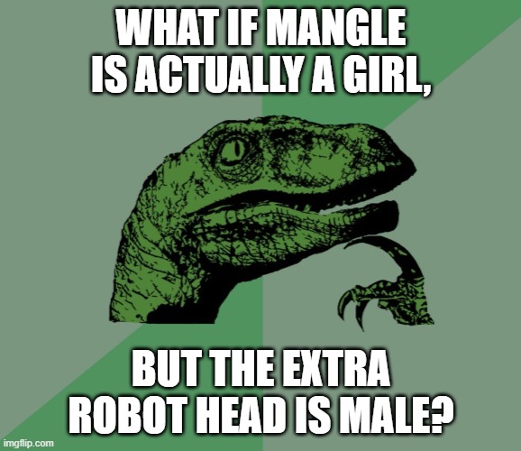 this, just came to my mind.. | WHAT IF MANGLE IS ACTUALLY A GIRL, BUT THE EXTRA ROBOT HEAD IS MALE? | image tagged in dino think dinossauro pensador,fnaf,mangle,gender,gender is yes | made w/ Imgflip meme maker