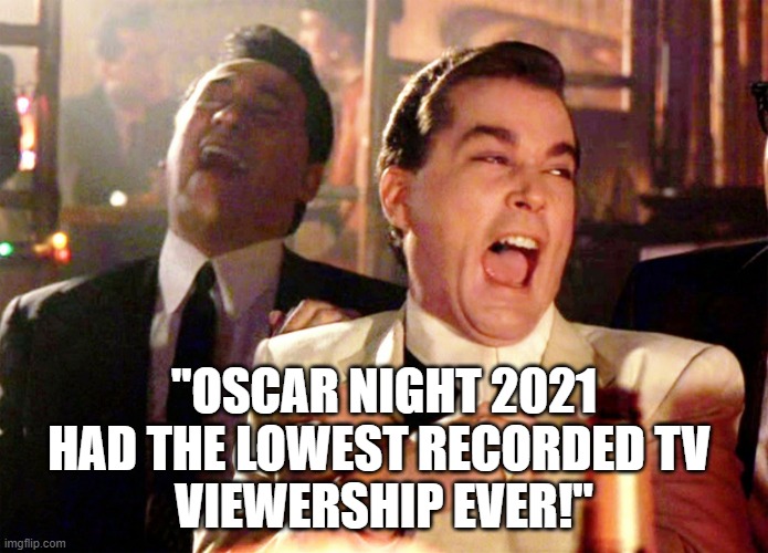Funny political meme - Oscar Night 2021 recorded its lowest TV ratings ever. That happens when one demonizes 50% of America. | "OSCAR NIGHT 2021 HAD THE LOWEST RECORDED TV 
VIEWERSHIP EVER!" | image tagged in memes,good fellas hilarious,oscar night 2021,oscars,cancel culture,trump derangement syndrome | made w/ Imgflip meme maker