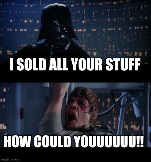 Star Wars No | I SOLD ALL YOUR STUFF; HOW COULD YOUUUUUU!! | image tagged in memes,star wars no | made w/ Imgflip meme maker