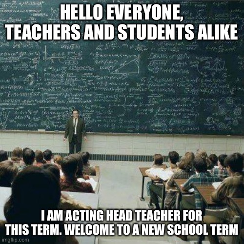 Welcome everyone! | HELLO EVERYONE, TEACHERS AND STUDENTS ALIKE; I AM ACTING HEAD TEACHER FOR THIS TERM. WELCOME TO A NEW SCHOOL TERM | image tagged in school,wonder high | made w/ Imgflip meme maker