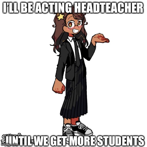 Sooo, when’s the first class? | I’LL BE ACTING HEADTEACHER; UNTIL WE GET MORE STUDENTS | made w/ Imgflip meme maker