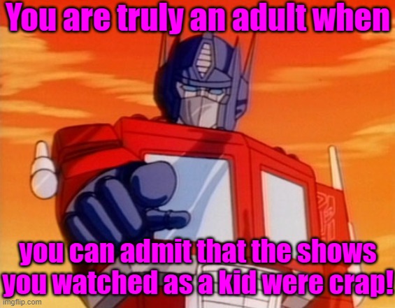 Knowing is half the battle. |  You are truly an adult when; you can admit that the shows you watched as a kid were crap! | image tagged in transformers,grow up,it's time to start asking yourself the big questions meme,the truth hurts | made w/ Imgflip meme maker