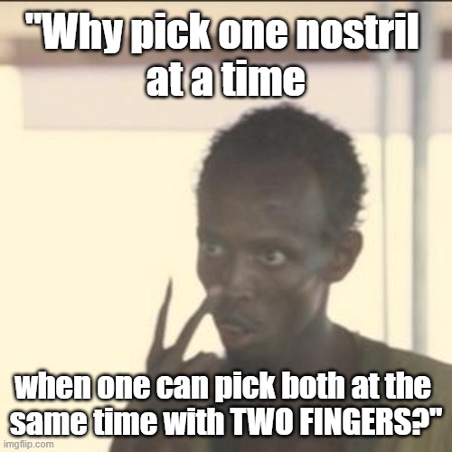 Crude humor - "Why pick your nose with one finger when two fingers can pick both nostrils at the same time? | "Why pick one nostril 
at a time; when one can pick both at the 
same time with TWO FINGERS?" | image tagged in memes,look at me,nose pick,funny memes,humor,gross | made w/ Imgflip meme maker