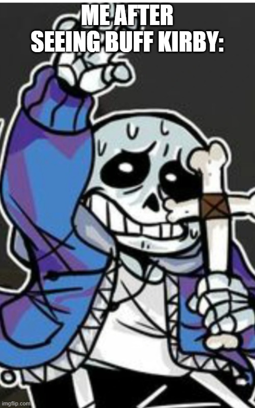 Sans with a cross | ME AFTER SEEING BUFF KIRBY: | image tagged in sans with a cross | made w/ Imgflip meme maker
