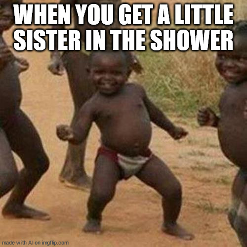 Third World Success Kid Meme | WHEN YOU GET A LITTLE SISTER IN THE SHOWER | image tagged in memes,third world success kid | made w/ Imgflip meme maker