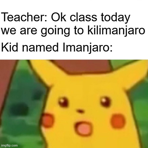 Imanjaro is a cool name | Teacher: Ok class today we are going to kilimanjaro; Kid named Imanjaro: | image tagged in memes,surprised pikachu,puns,funny | made w/ Imgflip meme maker