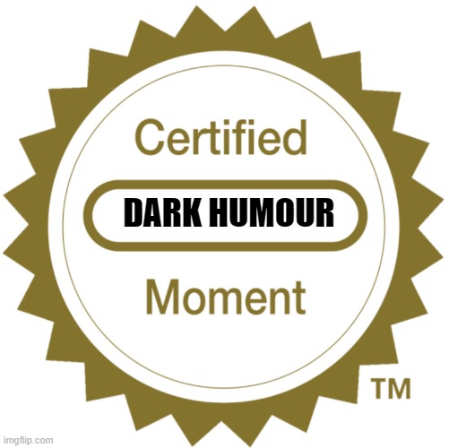 Certified Moment | DARK HUMOUR | image tagged in certified moment | made w/ Imgflip meme maker
