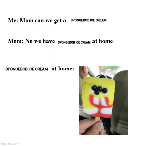 ... Why!?! | SPONGEBOB ICE CREAM; SPONGEBOB ICE CREAM; SPONGEBOB ICE CREAM | image tagged in mom can we get x | made w/ Imgflip meme maker