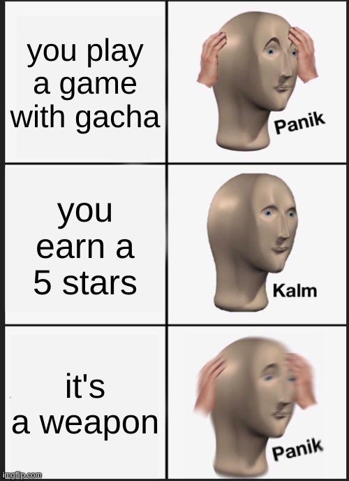 a reality of a genshin impact player | you play a game with gacha; you earn a 5 stars; it's a weapon | image tagged in memes,panik kalm panik | made w/ Imgflip meme maker