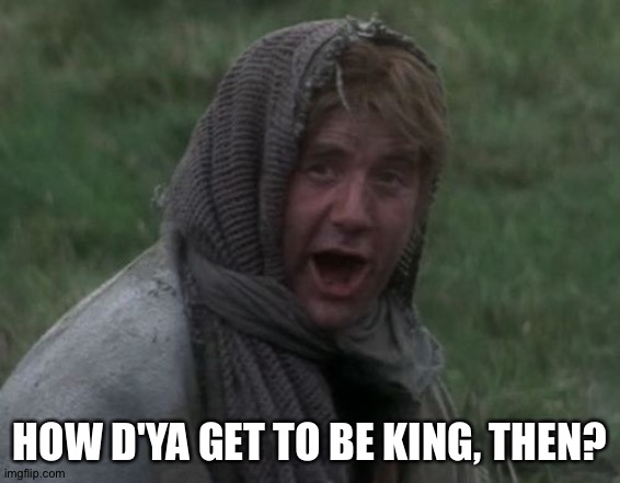Monty Python and the Holy Grail - Dennis the peasant | HOW D'YA GET TO BE KING, THEN? | image tagged in monty python and the holy grail - dennis the peasant | made w/ Imgflip meme maker