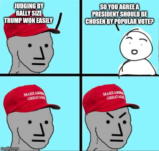 MAGA NPC (AN AN0NYM0US TEMPLATE) | SO YOU AGREE A PRESIDENT SHOULD BE CHOSEN BY POPULAR VOTE? JUDGING BY RALLY SIZE TRUMP WON EASILY | image tagged in maga npc an an0nym0us template | made w/ Imgflip meme maker