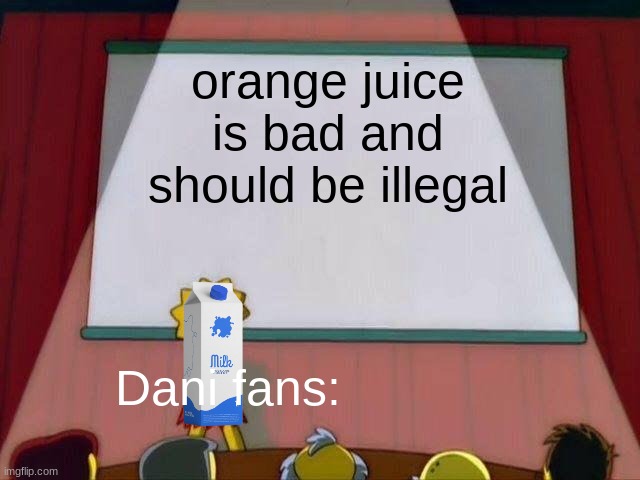 dani meme | orange juice is bad and should be illegal; Dani fans: | image tagged in milk | made w/ Imgflip meme maker