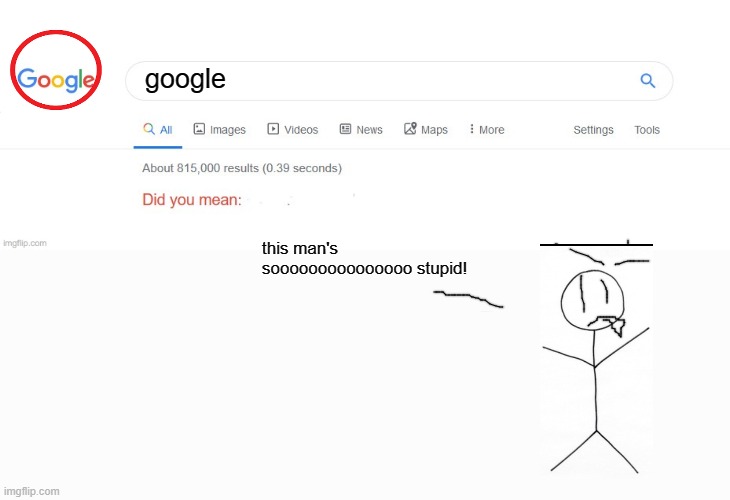 why do people do that!? | google; this man's sooooooooooooooo stupid! | image tagged in did you mean | made w/ Imgflip meme maker