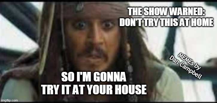 when your warning shot hits him in the face | THE SHOW WARNED: DON'T TRY THIS AT HOME; MEMEs by Dan Campbell; SO I'M GONNA TRY IT AT YOUR HOUSE | image tagged in when your warning shot hits him in the face | made w/ Imgflip meme maker