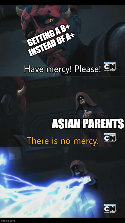 No mercy | GETTING A B+ INSTEAD OF A+; ASIAN PARENTS | image tagged in no mercy | made w/ Imgflip meme maker