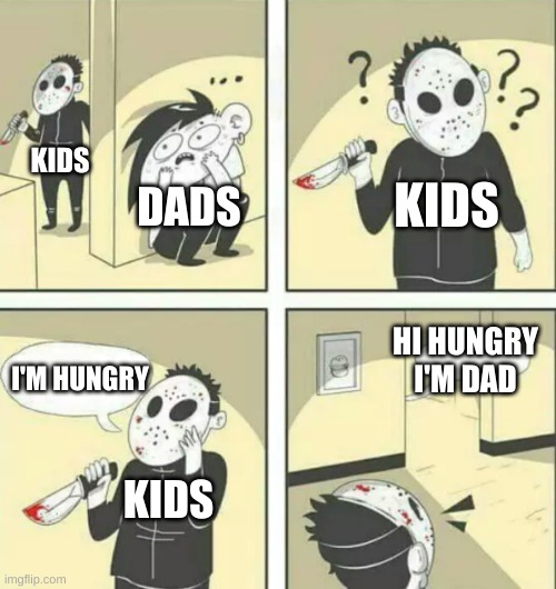 Hiding from serial killer | KIDS; DADS; KIDS; HI HUNGRY I'M DAD; I'M HUNGRY; KIDS | image tagged in hiding from serial killer | made w/ Imgflip meme maker