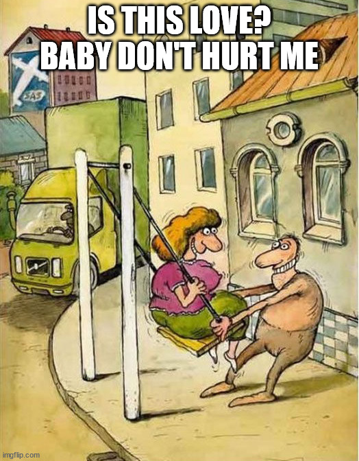 IS THIS LOVE? BABY DON'T HURT ME | image tagged in comics/cartoons | made w/ Imgflip meme maker