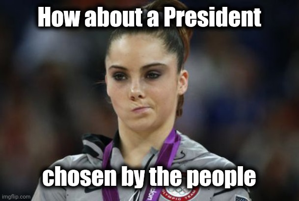 McKayla Maroney Not Impressed Meme | How about a President chosen by the people | image tagged in memes,mckayla maroney not impressed | made w/ Imgflip meme maker