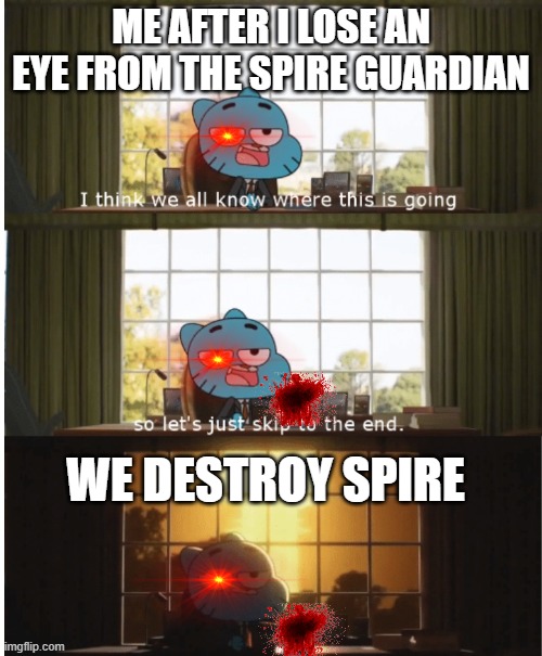 LoLoL | ME AFTER I LOSE AN EYE FROM THE SPIRE GUARDIAN; WE DESTROY SPIRE | image tagged in i think we all know where this is going | made w/ Imgflip meme maker
