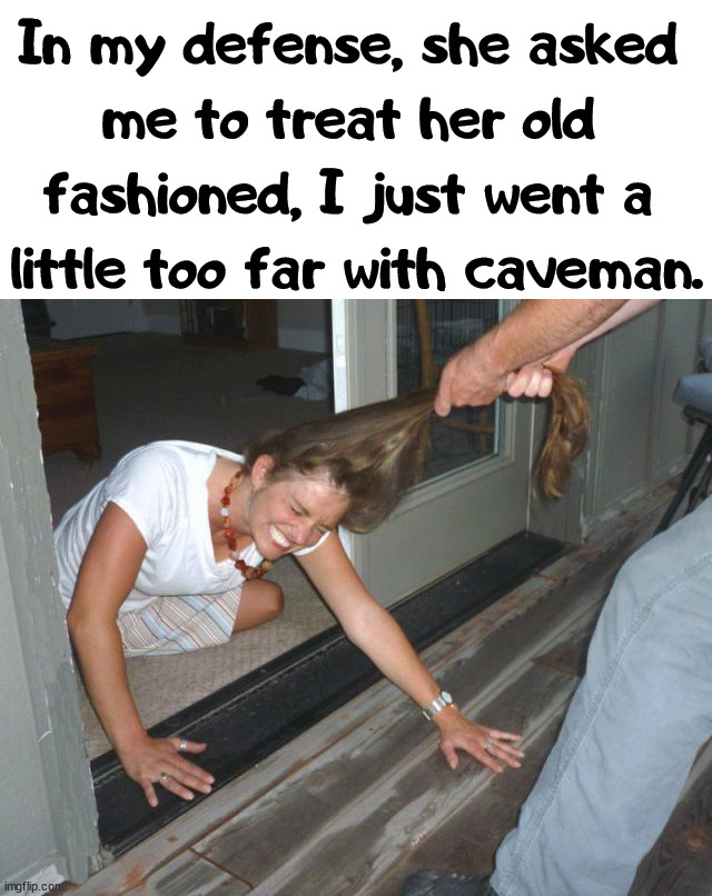 Well we were clubbing.... | In my defense, she asked 
me to treat her old 
fashioned, I just went a 
little too far with caveman. | image tagged in old fashioned,dating,caveman | made w/ Imgflip meme maker
