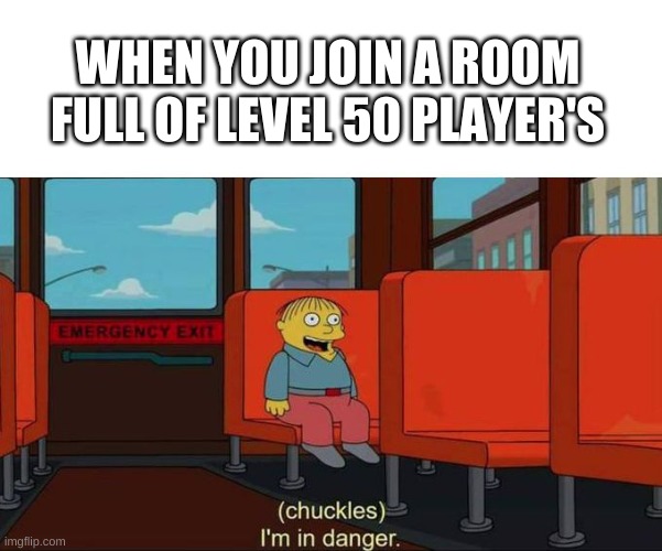 I'm in Danger + blank place above | WHEN YOU JOIN A ROOM FULL OF LEVEL 50 PLAYER'S | image tagged in i'm in danger blank place above,stop reading the tags,never gonna give you up | made w/ Imgflip meme maker