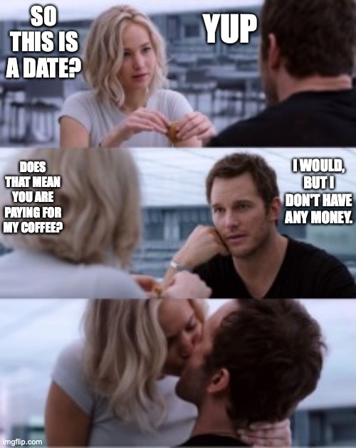 kiss |  YUP; SO THIS IS A DATE? DOES THAT MEAN YOU ARE PAYING FOR MY COFFEE? I WOULD, BUT I DON'T HAVE ANY MONEY. | image tagged in kiss | made w/ Imgflip meme maker