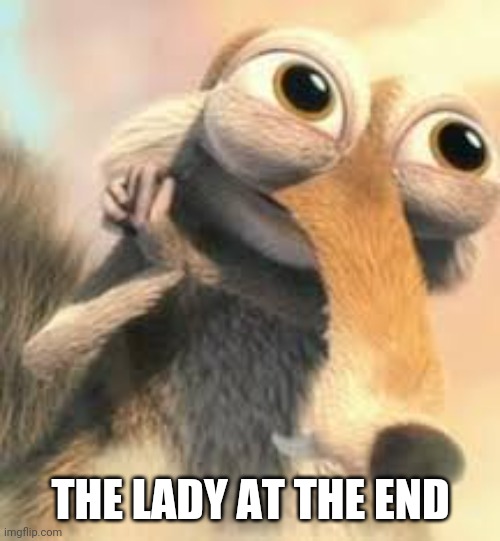 Ice age squirrel in love | THE LADY AT THE END | image tagged in ice age squirrel in love | made w/ Imgflip meme maker